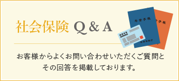 社会保険Q&A お客様からよくお問い合わせいただくご質問と その回答を掲載しております。