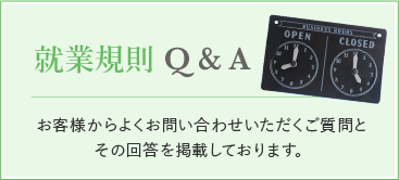 就業規則Q&A お客様からよくお問い合わせいただくご質問と その回答を掲載しております。