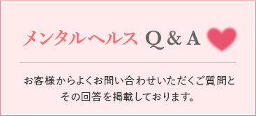 メンタルヘルスQ&A お客様からよくお問い合わせいただくご質問と その回答を掲載しております。