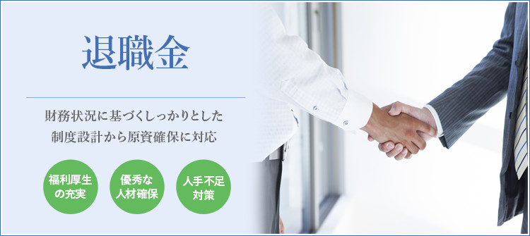 退職金　財務状況に基づくしっかりとした制度設計から原資確保に対応　福利厚生の充実　優秀な人材確保　人手不足対策